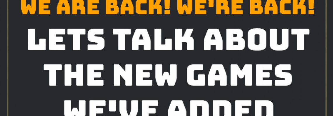 We're back! Lets talk about the new games we've added